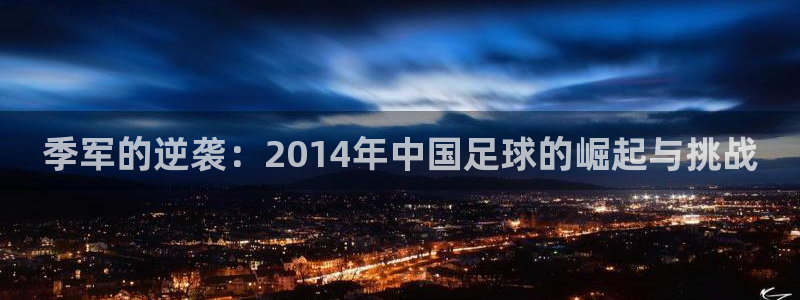 2026 世界杯:季军的逆袭:2014年中国足球的崛起与挑战