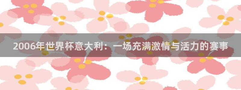 欧洲世预赛赛程表:2006年世界杯意大利:一场充满激情与活力的赛事